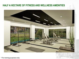 HALF A HECTARE OF FITNESS AND WELLNESS AMENITIES




* For training purposes only.
 
