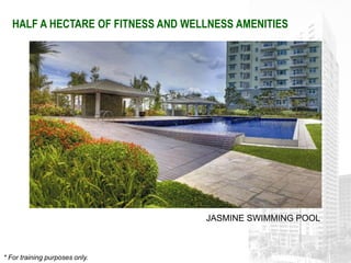 HALF A HECTARE OF FITNESS AND WELLNESS AMENITIES




                                    JASMINE SWIMMING POOL



* For training purposes only.
 
