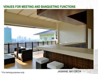 VENUES FOR MEETING AND BANQUETING FUNCTIONS




* For training purposes only.      JASMINE SKY DECK
 