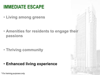 IMMEDIATE ESCAPE
   • Living among greens


   • Amenities for residents to engage their
     passions


   • Thriving community


   • Enhanced living experience

* For training purposes only.
 