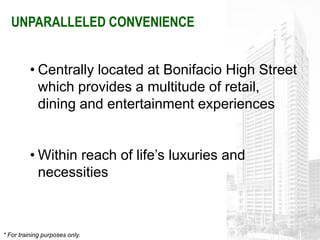 UNPARALLELED CONVENIENCE


          • Centrally located at Bonifacio High Street
            which provides a multitude of retail,
            dining and entertainment experiences


          • Within reach of life’s luxuries and
            necessities



* For training purposes only.
 