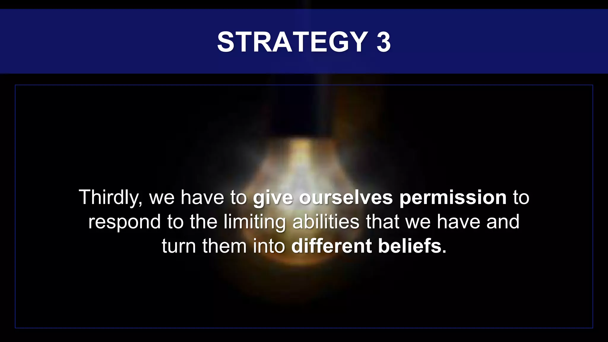 Thirdly, we have to give ourselves permission to
respond to the limiting abilities that we have and
turn them into different beliefs.
STRATEGY 3
 