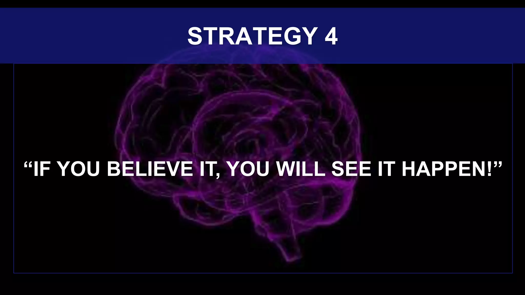 “IF YOU BELIEVE IT, YOU WILL SEE IT HAPPEN!”
STRATEGY 4
 
