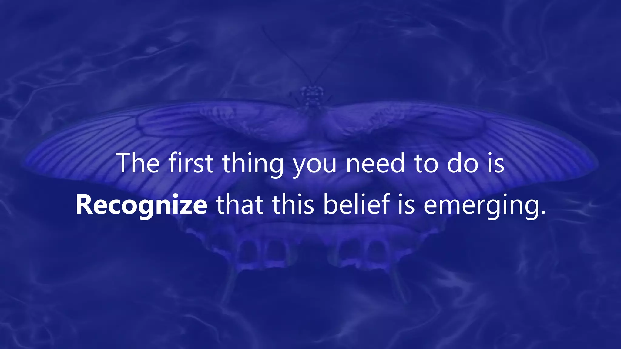 The first thing you need to do is
Recognize that this belief is emerging.
 