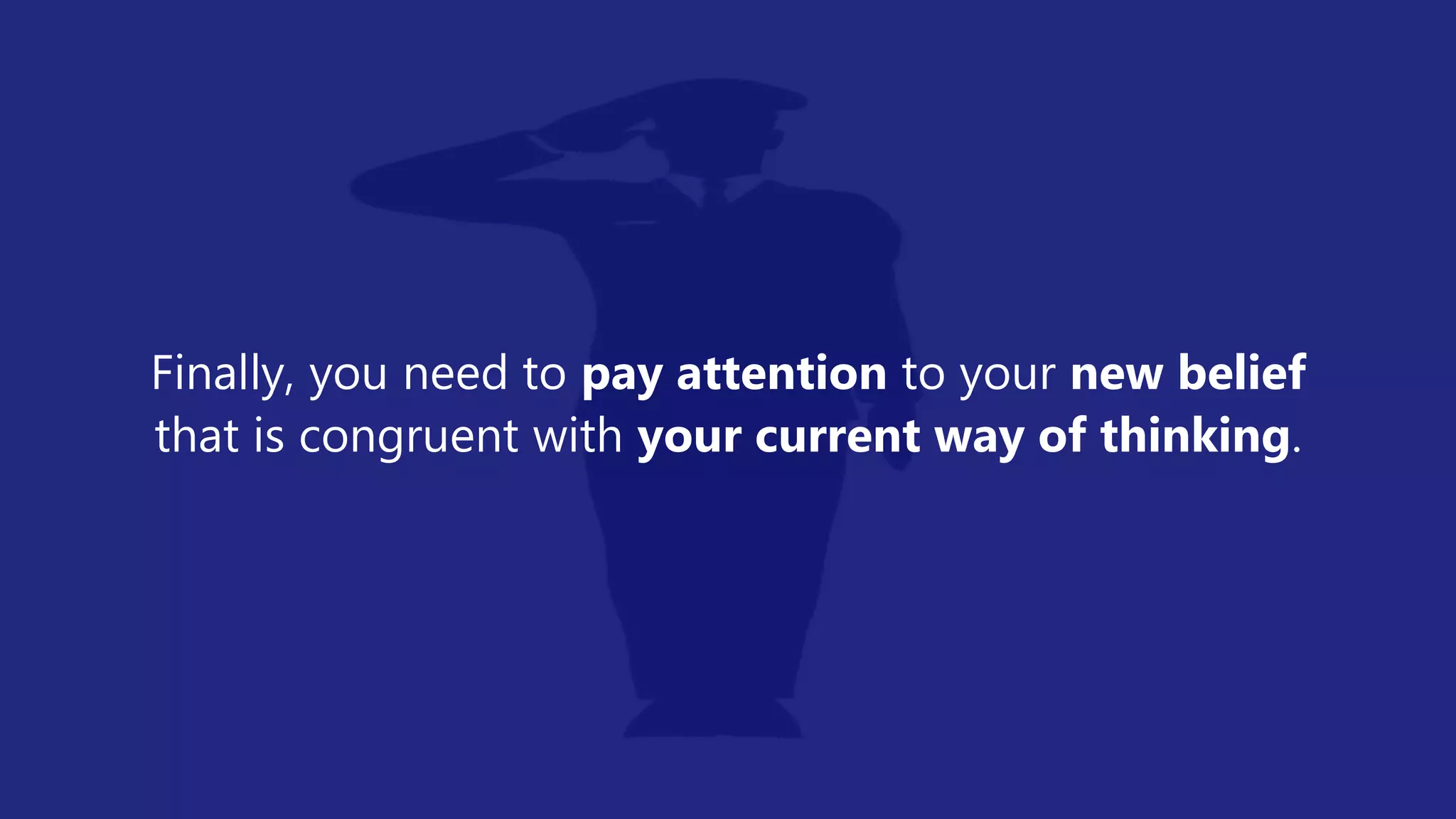 Finally, you need to pay attention to your new belief
that is congruent with your current way of thinking.
 