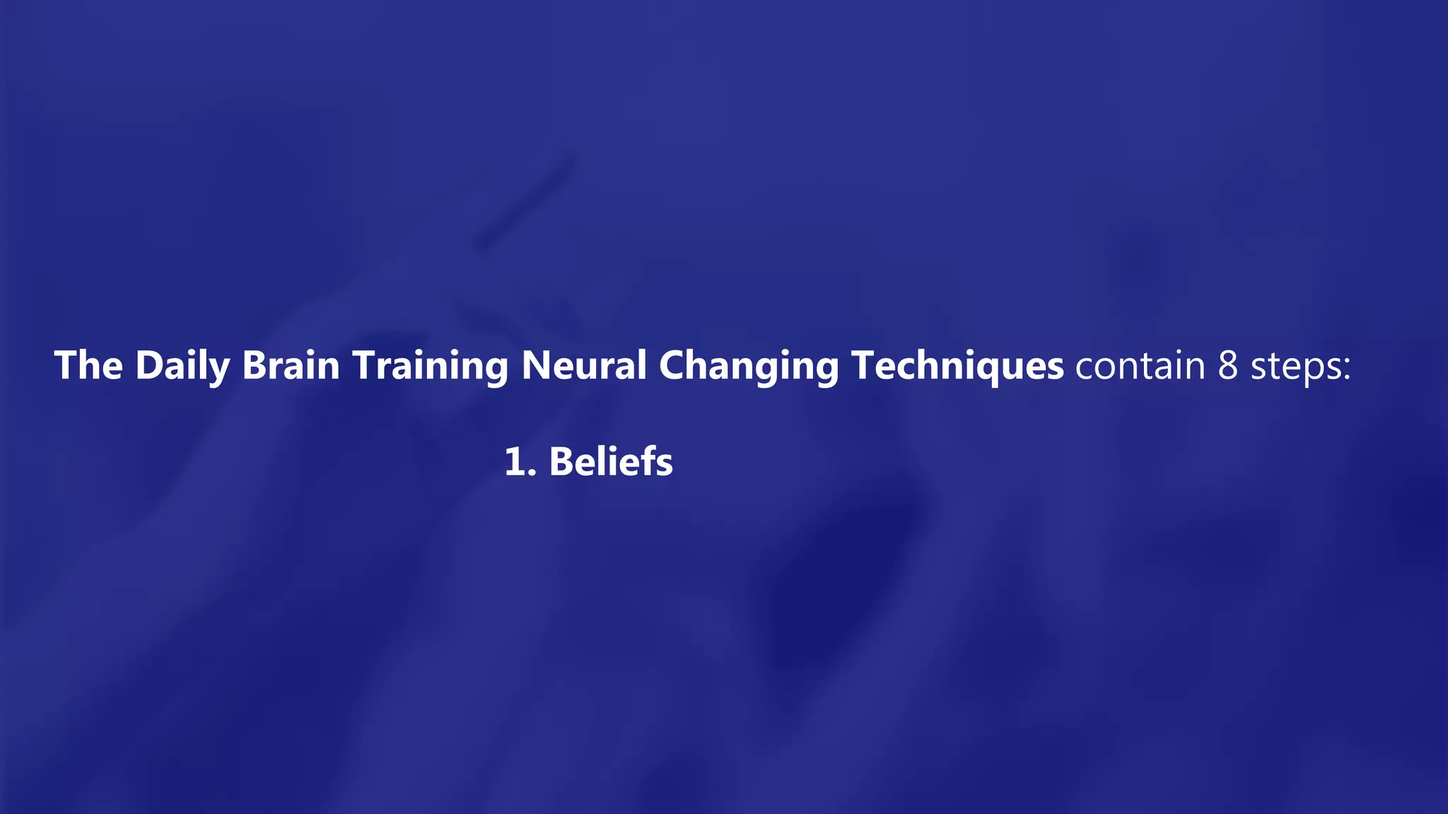 The Daily Brain Training Neural Changing Techniques contain 8 steps:
1. Beliefs
 