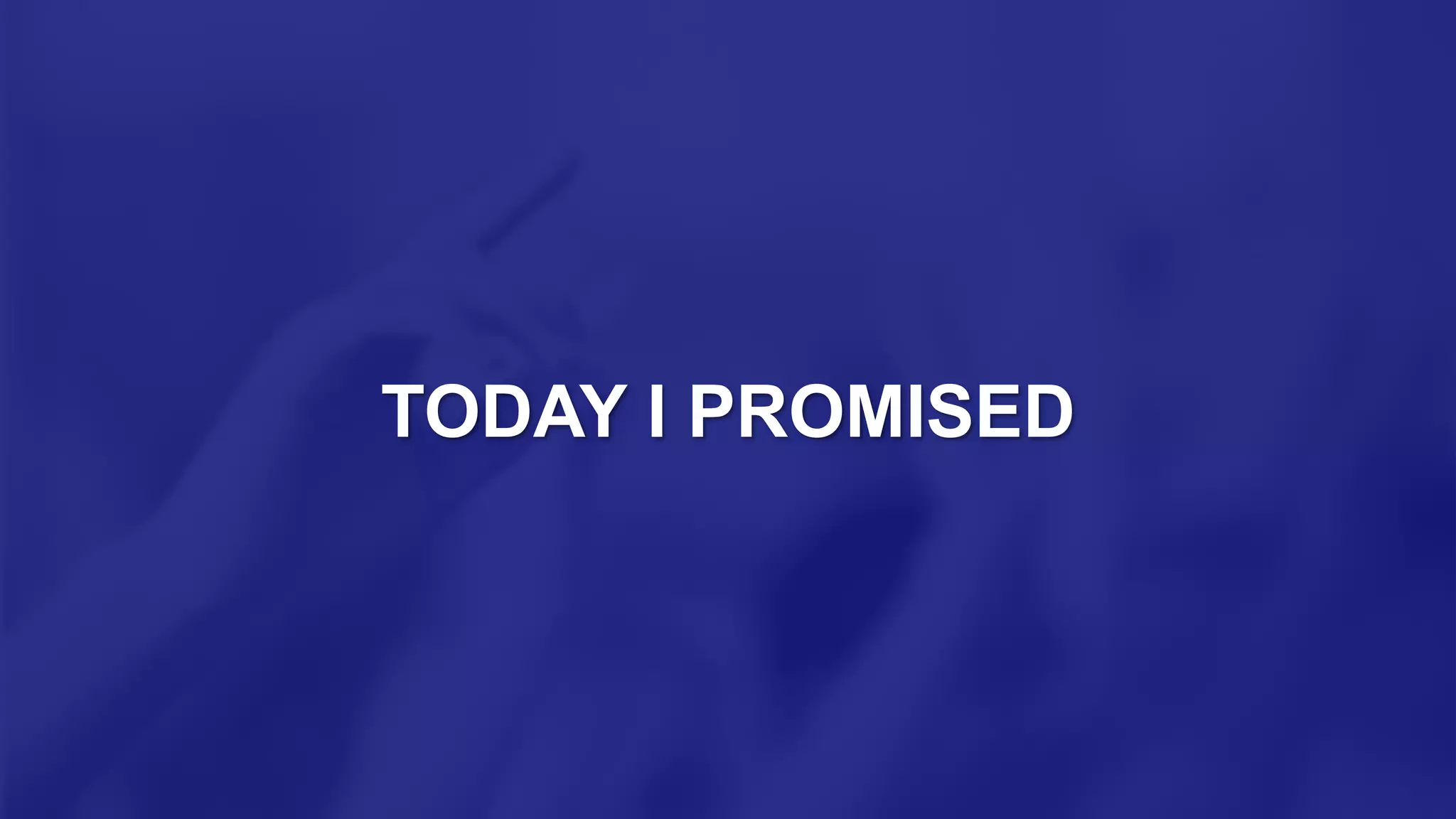 TODAY I PROMISED
 