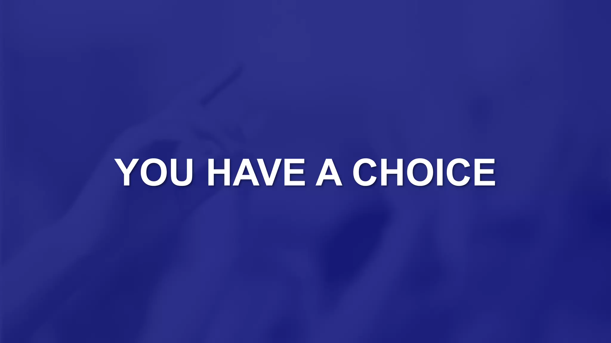 YOU HAVE A CHOICE
 