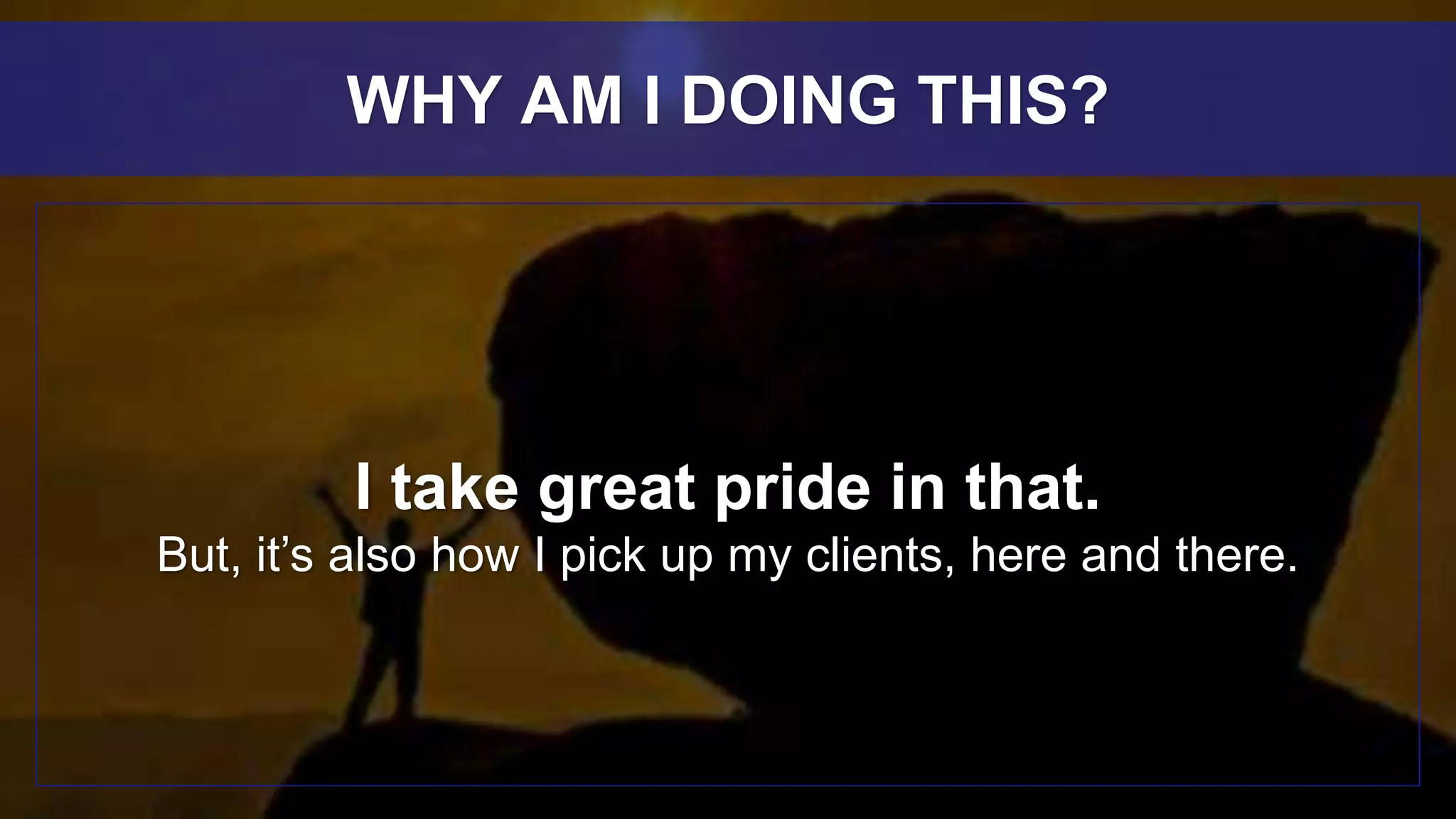 I take great pride in that.
But, it’s also how I pick up my clients, here and there.
WHY AM I DOING THIS?
 