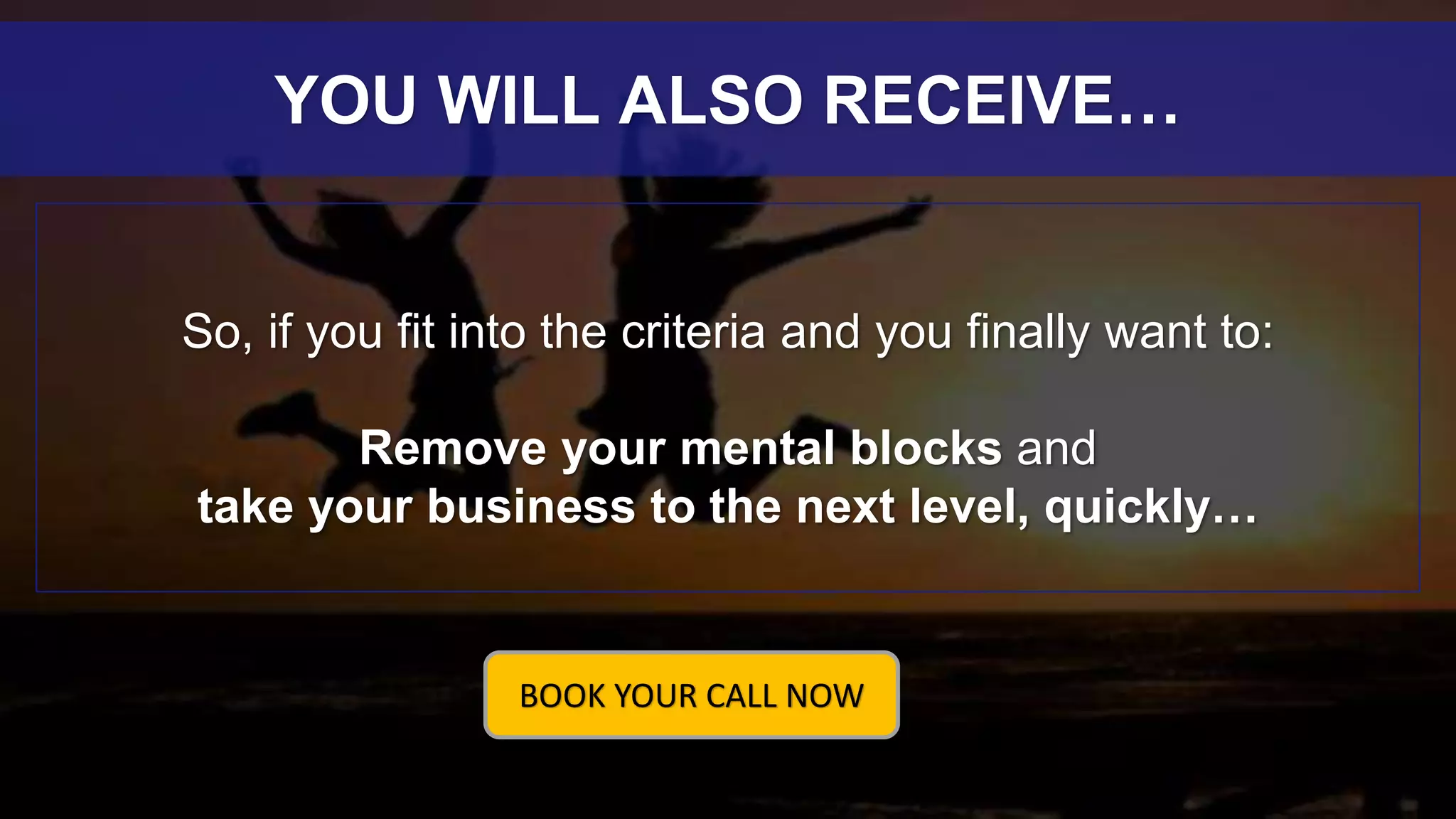 So, if you fit into the criteria and you finally want to:
Remove your mental blocks and
take your business to the next level, quickly…
YOU WILL ALSO RECEIVE…
BOOK YOUR CALL NOW
 