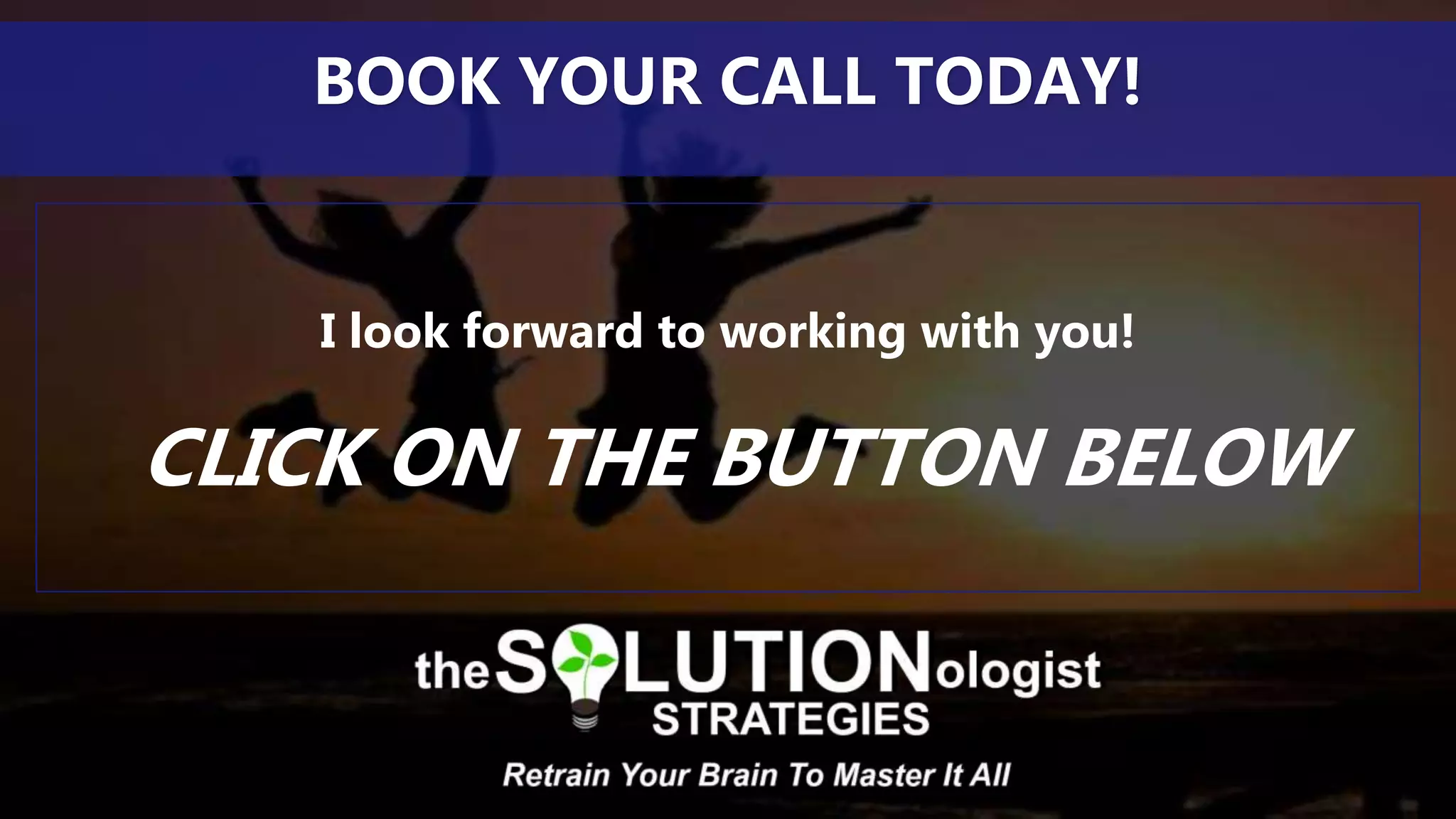 I look forward to working with you!
CLICK ON THE BUTTON BELOW
BOOK YOUR CALL TODAY!
 