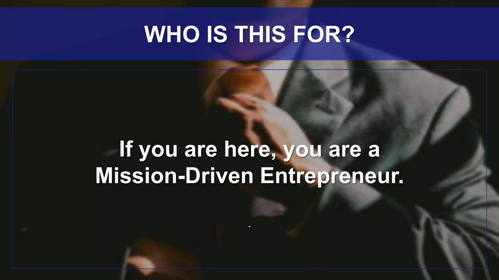 If you are here, you are a
Mission-Driven Entrepreneur.
.
WHO IS THIS FOR?
 