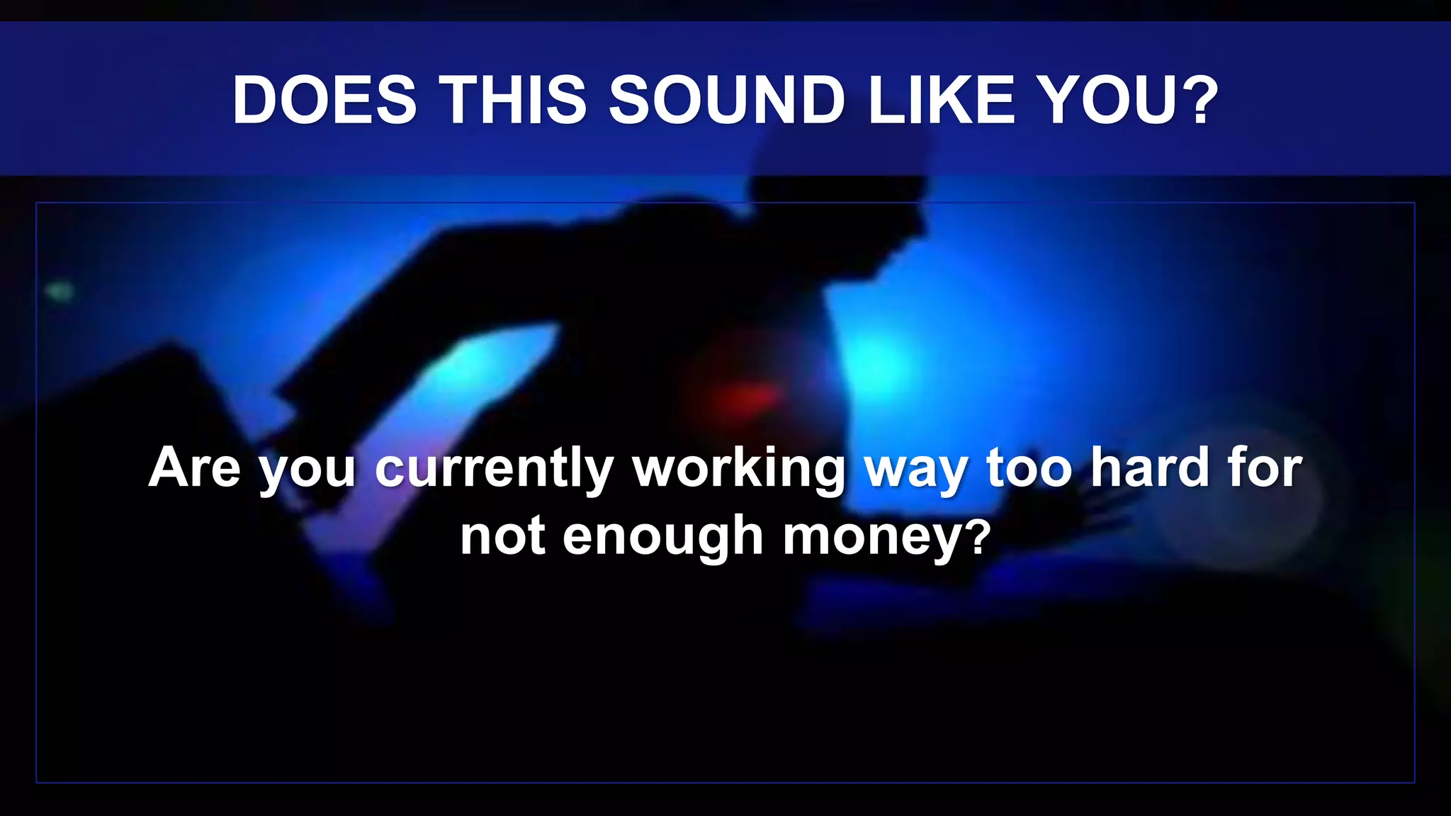 Are you currently working way too hard for
not enough money?
DOES THIS SOUND LIKE YOU?
 