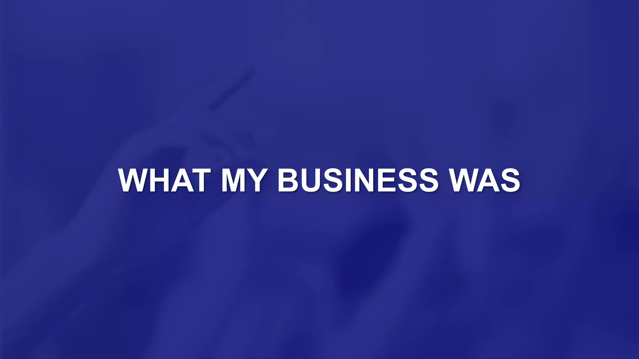 WHAT MY BUSINESS WAS
 