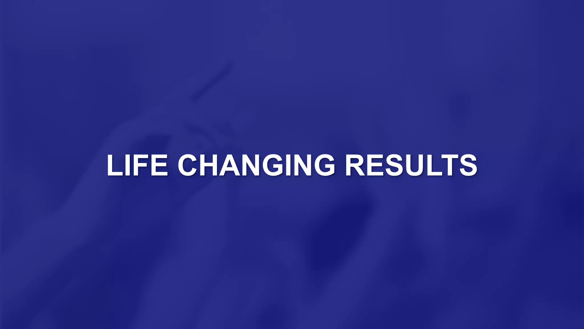LIFE CHANGING RESULTS
 