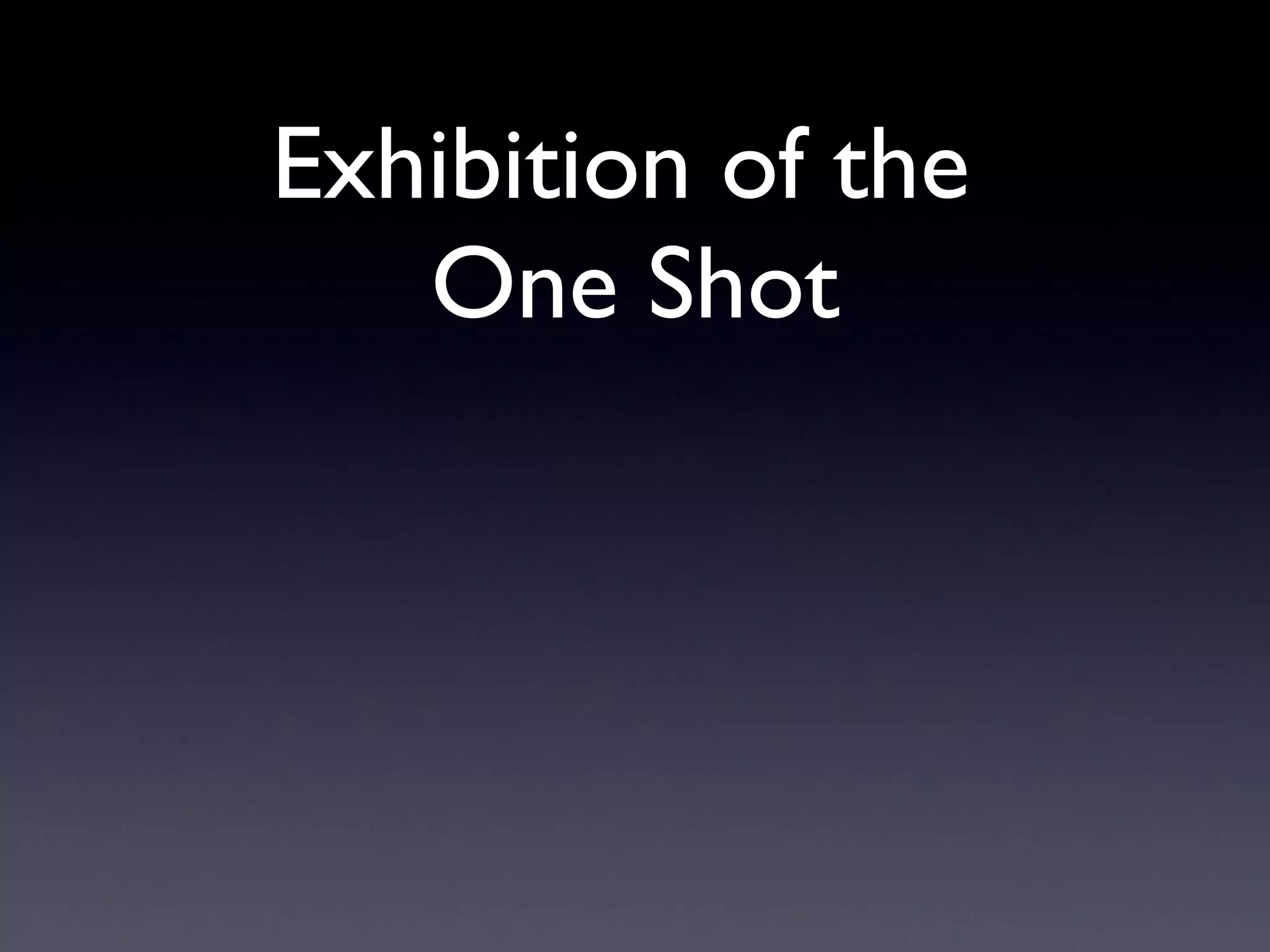 Exhibition of the  One Shot 