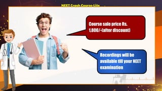 Course sale price Rs.
1,800/-(after discount)
NEET Crash Course-Lite
Recordings will be
available till your NEET
examination
 