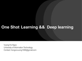 One Shot Learning && Deep learning
Vuong Ho Ngoc
University of InformationTechnology
Contact: hongocvuong1998@gmail.com
