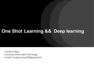One Shot Learning && Deep learning
Vuong Ho Ngoc
University of InformationTechnology
Contact: hongocvuong1998@gmail.com
 