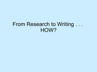 From Research to Writing . . .  HOW? 