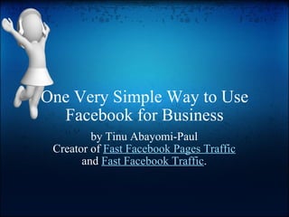 One Very Simple Way to Use Facebook for Business by Tinu Abayomi-Paul Creator of  Fast Facebook Pages Traffic  and  Fast Facebook Traffic . 