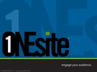 engage your audience.
                    © 2008
© 2009 ONEsite, Inc. Company Confidential
 