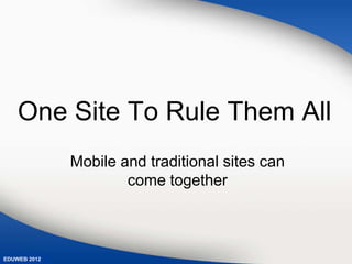 One Site To Rule Them All
              Mobile and traditional sites can
                      come together



EDUWEB 2012
 