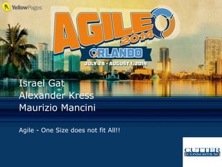 Israel Gat
Alexander Kress
Maurizio Mancini
Agile - One Size does not fit All!!
 