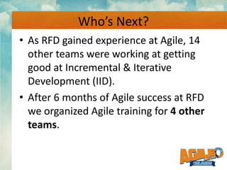 Who’s Next?
• As RFD gained experience at Agile, 14
other teams were working at getting
good at Incremental & Iterative
De...