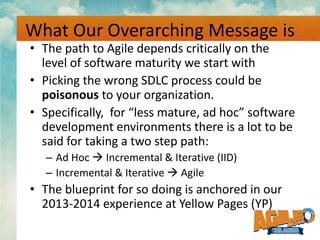 What Our Overarching Message is
• The path to Agile depends critically on the
level of software maturity we start with
• P...