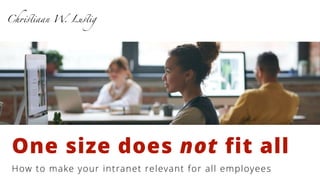 One size does not fit all
Ch
ri
st
iaan W
. Lu
st
ig
How to make your intranet relevant for all employees
 