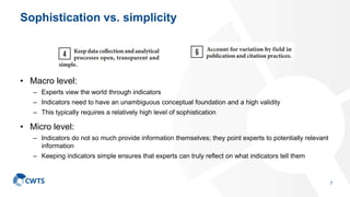 Sophistication vs. simplicity
• Macro level:
– Experts view the world through indicators
– Indicators need to have an unam...