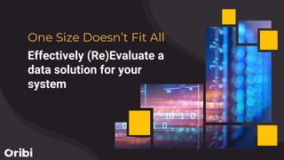 One Size Doesn’t Fit All
Effectively (Re)Evaluate a
data solution for your
system
 