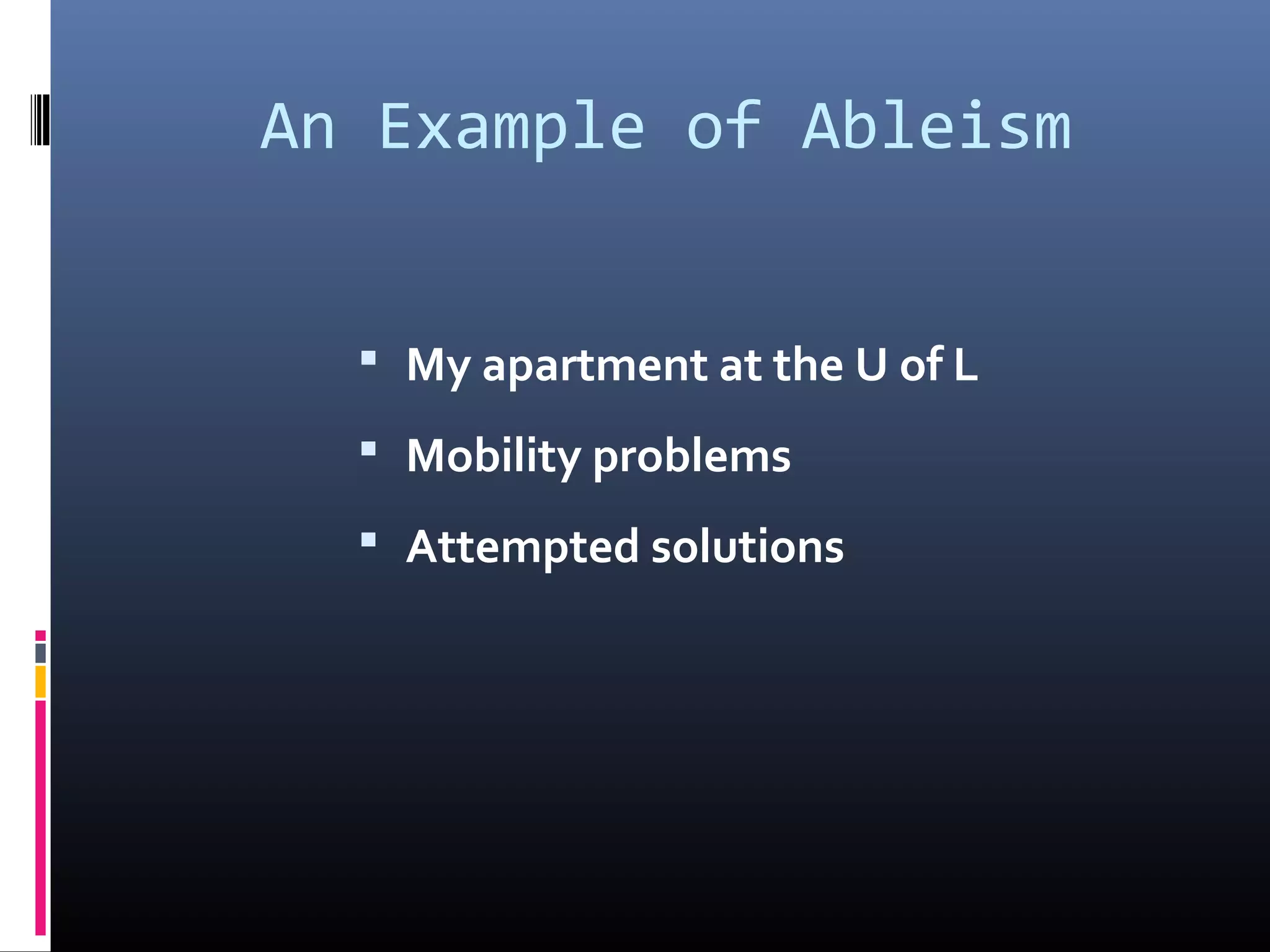 An Example of Ableism
 My apartment at the U of L
 Mobility problems
 Attempted solutions
 