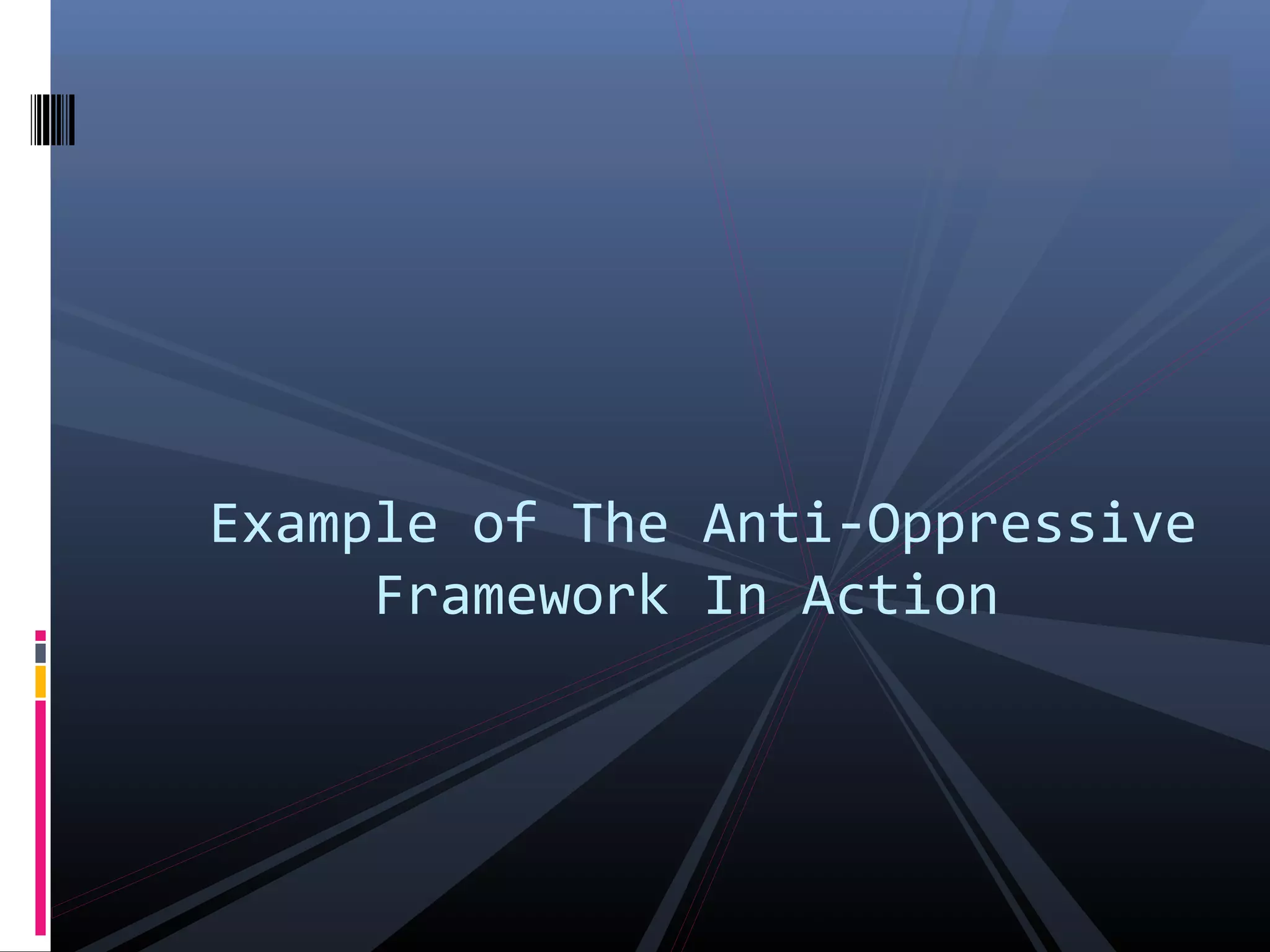 Example of The Anti-Oppressive
Framework In Action
 