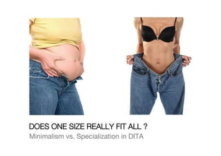 DOES ONE SIZE REALLY FIT ALL ?
Minimalism vs. Specialization in DITA
 
