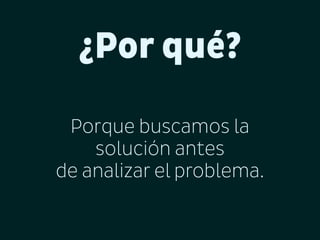 ¿Por qué?
Porque buscamos la
solución antes
de analizar el problema.

 