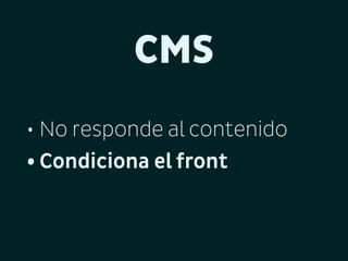 CMS
• No responde al contenido
• Condiciona el front

 