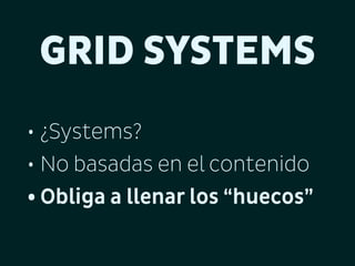 GRID SYSTEMS
• ¿Systems?
• No basadas en el contenido
• Obliga a llenar los “huecos”

 