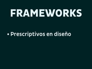 FRAMEWORKS
• Prescriptivos en diseño

 