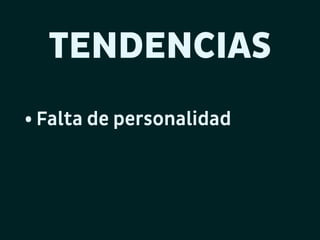 TENDENCIAS
• Falta de personalidad

 