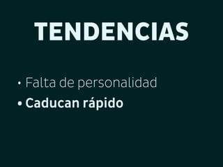 TENDENCIAS
• Falta de personalidad
• Caducan rápido

 