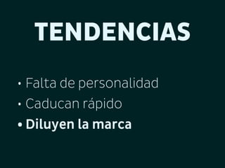 TENDENCIAS
• Falta de personalidad
• Caducan rápido
• Diluyen la marca

 