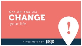 One skill that will
A Presentation by
CHANGE
your life
 