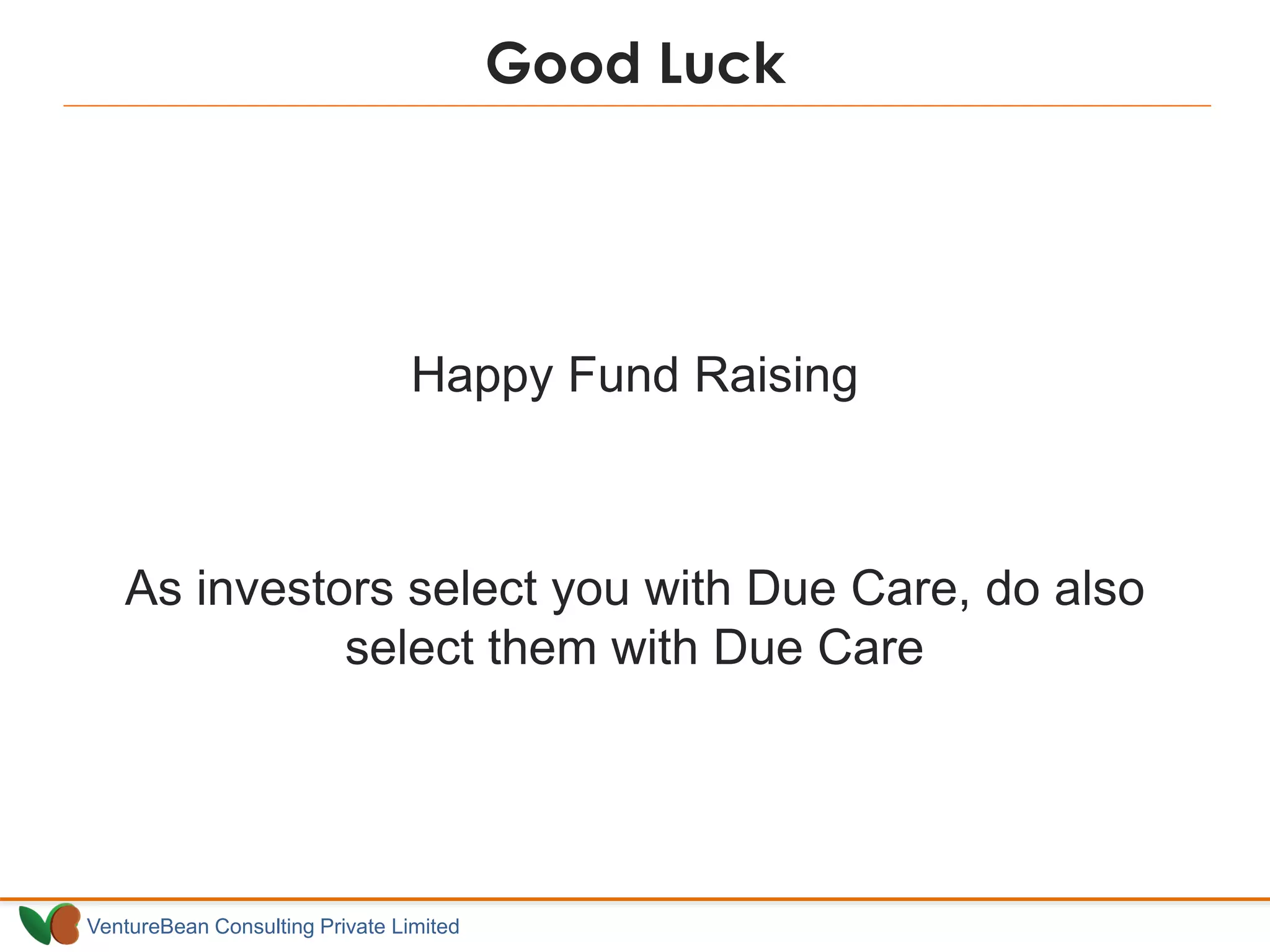 VentureBean Consulting Private Limited
Happy Fund Raising
As investors select you with Due Care, do also
select them with Due Care
Good Luck
 