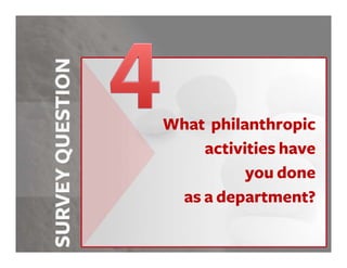 What philanthropic
    activities have
          you done
 as a department?
 