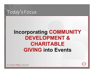 Today’s Focus


   Incorporating COMMUNITY
       DEVELOPMENT &
         CHARITABLE
       GIVING into Events
 