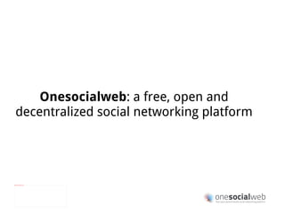 Onesocialweb : a free, open and decentralized social networking platform 