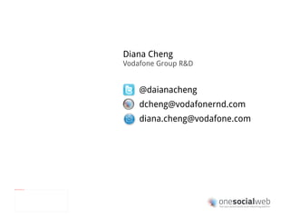 Diana Cheng Vodafone Group R&D @daianacheng [email_address] [email_address] 