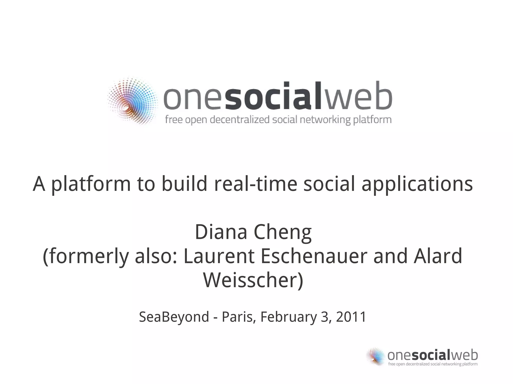 A platform to build real-time social applications

                  Diana Cheng
 (formerly also: Laurent Eschenauer and Alard
                   Weisscher)
           SeaBeyond - Paris, February 3, 2011
 